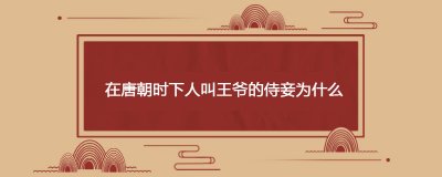 ​在唐朝时下人叫王爷的侍妾为什么