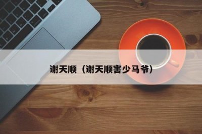 ​谢天顺（谢天顺害少马爷）