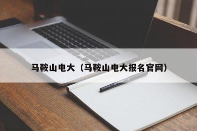 ​马鞍山电大（马鞍山电大报名官网）