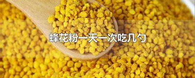 ​蜂花粉一天一次吃几勺 蜂花粉一天一次吃几勺合适