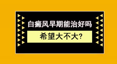 ​白癜风早期能治愈吗 早期的白癜风可以治好吗？