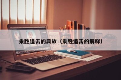 ​乘胜追击的典故（乘胜追击的解释）