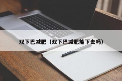 ​双下巴减肥（双下巴减肥能下去吗）