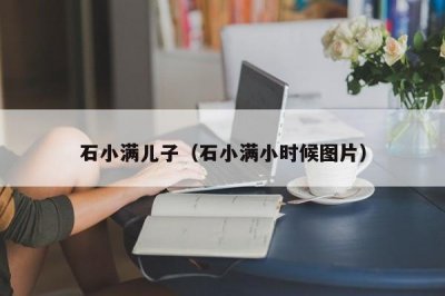 ​石小满儿子（石小满小时候图片）