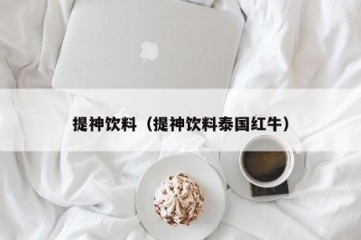 ​提神饮料（提神饮料泰国红牛）