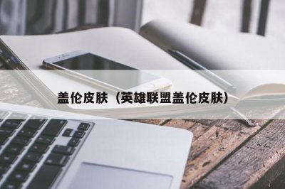 ​盖伦皮肤（英雄联盟盖伦皮肤）