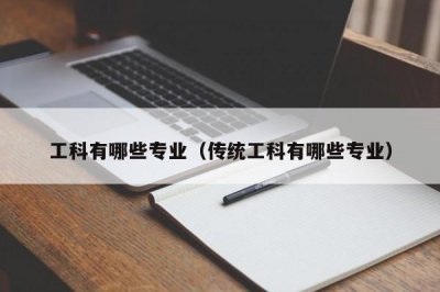​工科有哪些专业（传统工科有哪些专业）