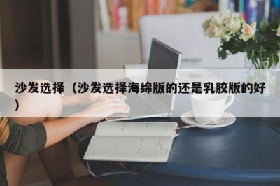 ​沙发选择（沙发选择海绵版的还是乳胶版的好）