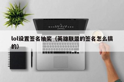 ​lol设置签名抽奖（英雄联盟的签名怎么搞的）