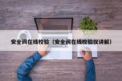 ​安全阀在线校验（安全阀在线校验仪讲解）