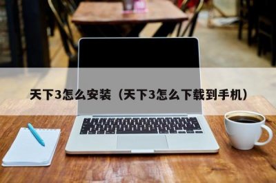 ​天下3怎么安装（天下3怎么下载到手机）