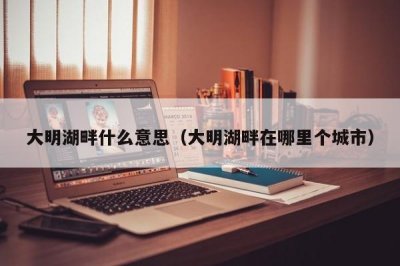 ​大明湖畔什么意思（大明湖畔在哪里个城市）