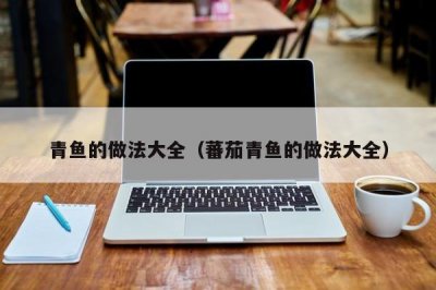 ​青鱼的做法大全（蕃茄青鱼的做法大全）