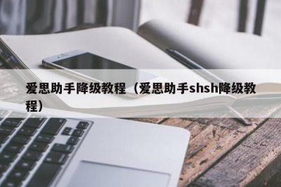 ​爱思助手降级教程（爱思助手shsh降级教程）
