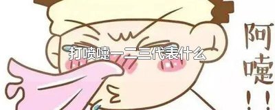 ​打喷嚏一是什么二是什么三是什么 一打喷嚏二打喷嚏什么意思