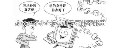 ​身份证在洗衣机里洗了,还能用吗 身份证用洗衣机洗了还能用吗