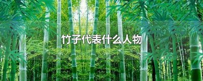 ​竹子代表什么人物作文 竹子代表什么人物写一段话400