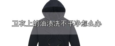 ​卫衣上的油渍怎么去除小窍门 卫衣的油渍怎么去除