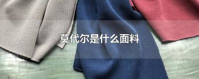 ​全棉莫代尔是什么面料 纤维莫代尔是什么面料