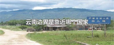 ​云南是边界吗 挨着云南边境的是什么国家