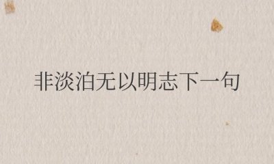 非淡泊无以明志下一句(非宁静无以致远是什么意思翻译)