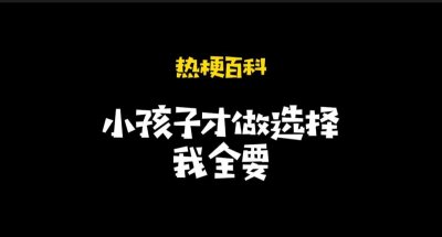 ​「热梗百科」“小孩子才做选择，我全要”什么梗？