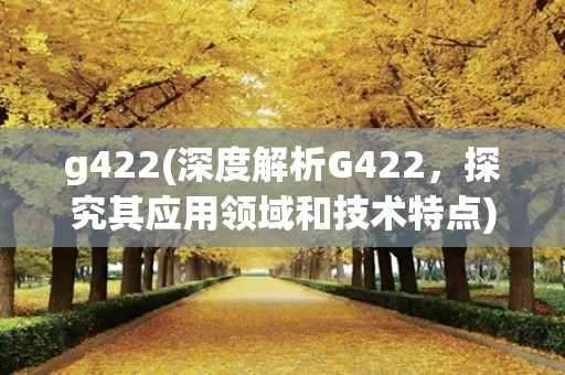 g422(深度解析G422,探究其应用领域和技术特点) g422(深度解析G422,探究其应用领域和技术特点)