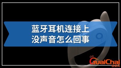 ​无线蓝牙耳机连接上没声音怎么回事？手机蓝牙耳机连接上没声音怎么回事