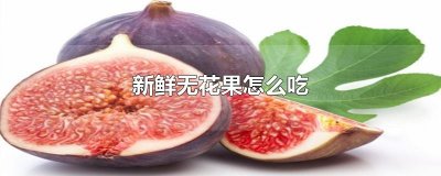 ​新鲜无花果怎么吃