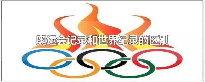 ​奥运会记录和世界纪录有什么区别 奥运会记录和世界纪录