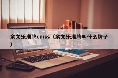 ​余文乐潮牌cmss（余文乐潮牌叫什么牌子）