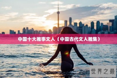 ​中国十大雅事文人（中国古代文人雅集）