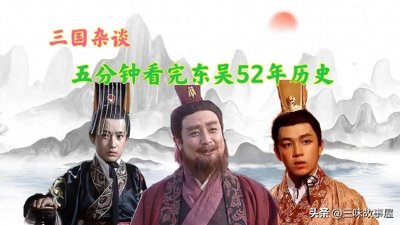 ​一口气看完东吴52年历史，看看东吴从建立到灭亡都经历了哪些大事