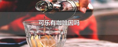 ​可乐有咖啡因吗