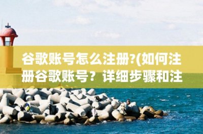 ​谷歌账号怎么注册-(如何注册谷歌账号？详细步骤和注意事项)